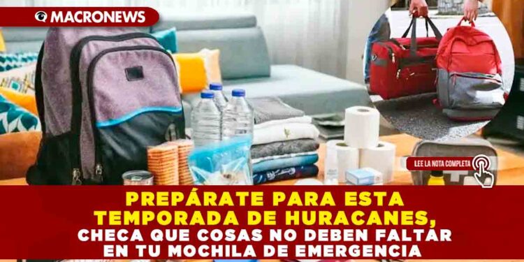 PREPÁRATE PARA ESTA TEMPORADA DE HURACANES, CHECA QUE COSAS NO DEBEN FALTAR EN TU MOCHILA DE EMERGENCIA
