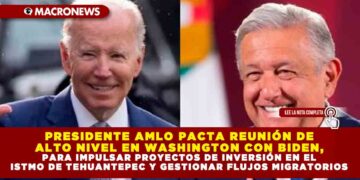 PRESIDENTE AMLO PACTAN REUNIÓN DE ALTO NIVEL EN WASHINGTON CON BIDEN, PARA IMPULSAR PROYECTOS DE INVERSIÓN EN EL ISTMO DE TEHUANTEPEC Y GESTIONAR FLUJOS MIGRATORIOS