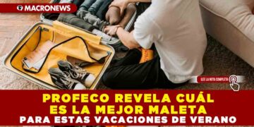 PROFECO REVELA CUÁL ES LA MEJOR MALETA PARA ESTAS VACACIONES DE VERANO