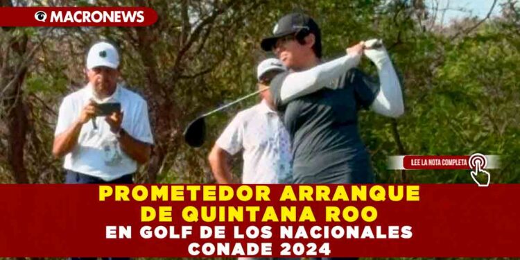 PROMETEDOR ARRANQUE DE QUINTANA ROO EN GOLF DE LOS NACIONALES CONADE 2024