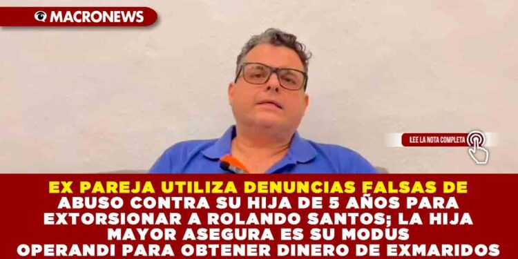 EX PAREJA UTILIZA DENUNCIAS FALSAS DE ABUSO CONTRA SU HIJA DE 5 AÑOS PARA EXTORSIONAR A ROLANDO SANTOS; LA HIJA MAYOR ASEGURA ES SU MODUS OPERANDI PARA OBTENER DINERO DE EXMARIDOS