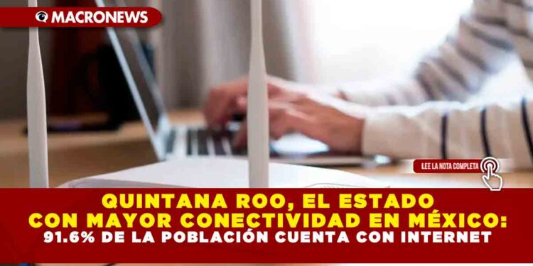 QUINTANA ROO, EL ESTADO CON MAYOR CONECTIVIDAD EN MÉXICO: 91.6% DE LA POBLACIÓN CUENTA CON INTERNET