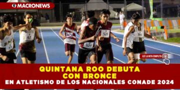 QUINTANA ROO DEBUTA CON BRONCE EN ATLETISMO DE LOS NACIONALES CONADE 2024