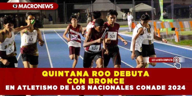 QUINTANA ROO DEBUTA CON BRONCE EN ATLETISMO DE LOS NACIONALES CONADE 2024