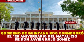 GOBIERNO DE QUINTANA ROO CONMEMORÓ EL 128 ANIVERSARIO DEL NATALICIO DE DON JAVIER ROJO GÓMEZ