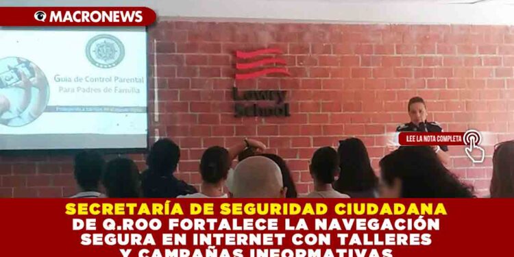LA SSC DE QUINTANA ROO FORTALECE LA NAVEGACIÓN SEGURA EN INTERNET CON TALLERES Y CAMPAÑAS INFORMATIVAS