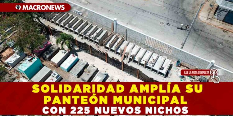 SOLIDARIDAD AMPLÍA SU PANTEÓN MUNICIPAL CON 225 NUEVOS NICHOS