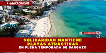 SOLIDARIDAD MANTIENE PLAYAS ATRACTIVAS EN PLENA TEMPORADA DE SARGAZO