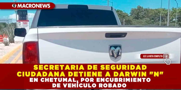 SECRETARIA DE SEGURIDAD CIUDADANA DETIENE A DARWIN «N» EN CHETUMAL, POR ENCUBRIMIENTO DE VEHÍCULO ROBADO