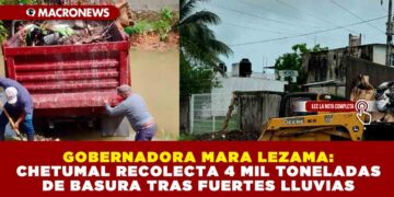 GOBERNADORA MARA LEZAMA: CHETUMAL RECOLECTA 4 MIL TONELADAS DE BASURA TRAS FUERTES LLUVIAS