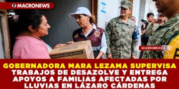 GOBERNADORA MARA LEZAMA SUPERVISA TRABAJOS DE DESAZOLVE Y ENTREGA APOYOS A FAMILIAS AFECTADAS POR LLUVIAS EN LÁZARO CÁRDENAS