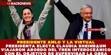 PRESIDENTE AMLO Y LA VIRTUAL PRESIDENTA ELECTA CLAUDIA SHEINBAUM VIAJARON ABORDO DEL TREN INTEROCEÁNICO CON EL OBJETIVO DE SUPERVISAR LA OBRA