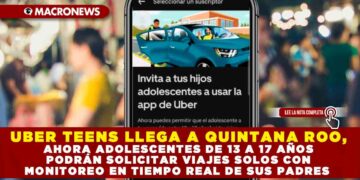 UBER TEENS LLEGA A QUINTANA ROO, AHORA ADOLESCENTES DE 13 A 17 AÑOS PODRÁN SOLICITAR VIAJES SOLOS, CON MONITOREO EN TIEMPO REAL DE SUS PADRES