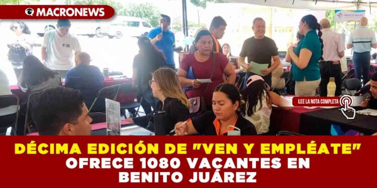 DÉCIMA EDICIÓN DE «VEN Y EMPLÉATE» OFRECE 1080 VACANTES EN BENITO JUÁREZ