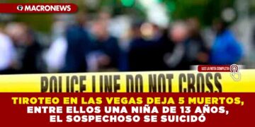 TIROTEO EN LAS VEGAS DEJA 5 MUERTOS, ENTRE ELLOS UNA NIÑA DE 13 AÑOS, EL SOSPECHOSO SE SUICIDÓ