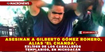 ASESINAN A GILBERTO GÓMEZ ROMERO, ALIAS ‘EL CHANDA’, EXLÍDER DE LOS CABALLEROS TEMPLARIOS, EN MICHOACÁN