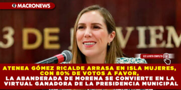 ATENEA GÓMEZ RICALDE ARRASA EN ISLA MUJERES, CON 80% DE VOTOS A FAVOR, LA ABANDERADA DE MORENA SE CONVIERTE EN LA VIRTUAL GANADORA DE LA PRESIDENCIA MUNICIPAL