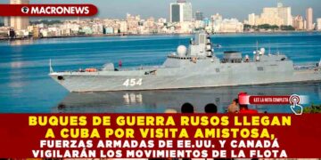 BUQUES DE GUERRA RUSOS LLEGAN A CUBA POR VISITA AMISTOSA, FUERZAS ARMADAS DE EE.UU. Y CANADÁ VIGILARÁN LOS MOVIMIENTOS DE LA FLOTA