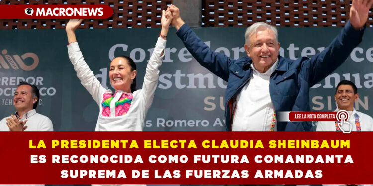 LA PRESIDENTA ELECTA CLAUDIA SHEINBAUM ES RECONOCIDA COMO FUTURA COMANDANTA SUPREMA DE LAS FUERZAS ARMADAS