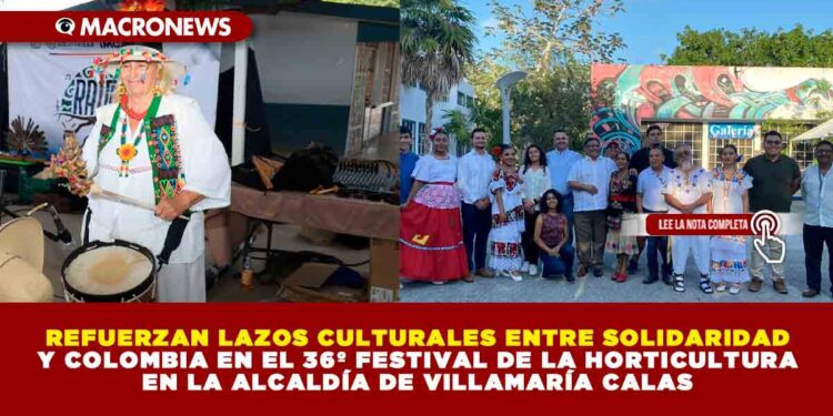 REFUERZAN LAZOS CULTURALES ENTRE SOLIDARIDAD Y COLOMBIA EN EL 36º FESTIVAL DE LA HORTICULTURA EN LA ALCALDÍA DE VILLAMARÍA CALAS