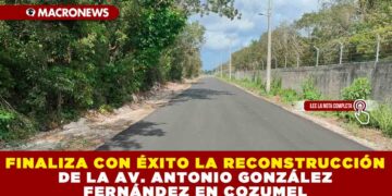 FINALIZA CON ÉXITO LA RECONSTRUCCIÓN DE LA AV. ANTONIO GONZÁLEZ FERNÁNDEZ EN COZUMEL