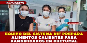 EQUIPO DEL SISTEMA DIF PREPARA ALIMENTOS CALIENTES PARA DAMNIFICADOS EN CHETUMAL