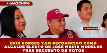 ERIK BORGES YAM RECONOCIDO COMO ALCALDE ELECTO DE JOSÉ MARÍA MORELOS TRAS RECUENTO DE VOTOS