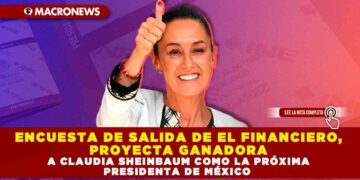 ENCUESTA DE SALIDA DE EL FINANCIERO, PROYECTA GANADORA A CLAUDIA SHEINBAUM COMO LA PRÓXIMA PRESIDENTA DE MÉXICO