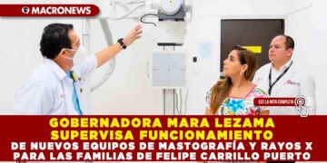 GOBERNADORA MARA LEZAMA SUPERVISA FUNCIONAMIENTO DE NUEVOS EQUIPOS DE MASTOGRAFÍA Y RAYOS X PARA LAS FAMILIAS DE FELIPE CARRILLO PUERTO