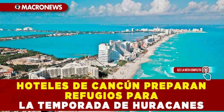 HOTELES DE CANCÚN PREPARAN REFUGIOS PARA LA TEMPORADA DE HURACANES