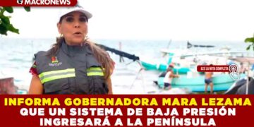 INFORMA GOBERNADORA MARA LEZAMA QUE UN SISTEMA DE BAJA PRESIÓN INGRESARÁ A LA PENÍNSULA