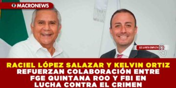 RACIEL LÓPEZ SALAZAR Y KELVIN ORTIZ REFUERZAN COLABORACIÓN ENTRE FGE QUINTANA ROO Y FBI EN LUCHA CONTRA EL CRIMEN