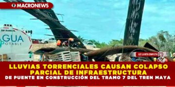 LLUVIAS TORRENCIALES CAUSAN COLAPSO PARCIAL DE INFRAESTRUCTURA DE PUENTE EN CONSTRUCCIÓN DEL TRAMO 7 DEL TREN MAYA