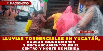 LLUVIAS TORRENCIALES EN YUCATÁN, CAUSAN INUNDACIONES Y ENCHARCAMIENTOS EN EL CENTRO Y NORTE DE MÉRIDA