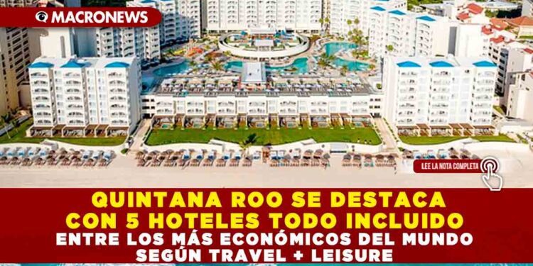 QUINTANA ROO SE DESTACA CON 5 HOTELES TODO INCLUIDO ENTRE LOS MÁS ECONÓMICOS DEL MUNDO SEGÚN TRAVEL + LEISURE
