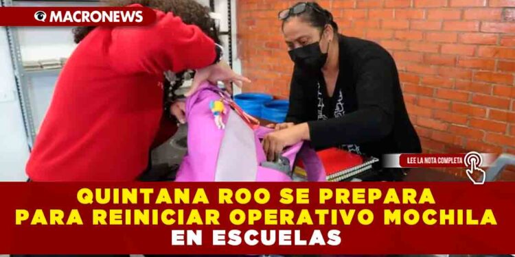 QUINTANA ROO SE PREPARA PARA REINICIAR OPERATIVO MOCHILA EN ESCUELAS