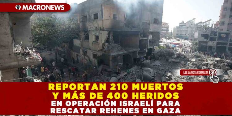 REPORTAN 210 MUERTOS Y MÁS DE 400 HERIDOS EN OPERACIÓN ISRAELÍ PARA RESCATAR REHENES EN GAZA
