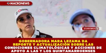 GOBERNADORA MARA LEZAMA DA REPORTE Y ACTUALIZACIÓN SOBRE LAS CONDICIONES CLIMATOLÓGICAS Y ACCIONES DE APOYO A LAS Y LOS QUINTANARROENSES