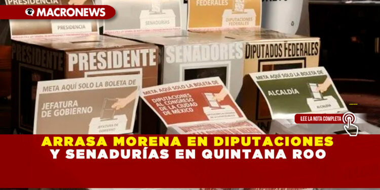 ARRASA MORENA EN DIPUTACIONES Y SENADURÍAS EN QUINTANA ROO