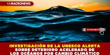 INVESTIGACIÓN DE LA UNESCO ALERTA SOBRE DETERIORO ACELERADO DE LOS OCÉANOS POR CAMBIO CLIMÁTICO