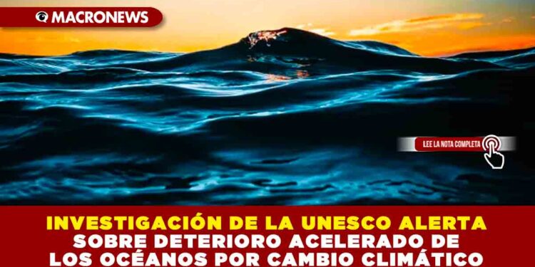 INVESTIGACIÓN DE LA UNESCO ALERTA SOBRE DETERIORO ACELERADO DE LOS OCÉANOS POR CAMBIO CLIMÁTICO