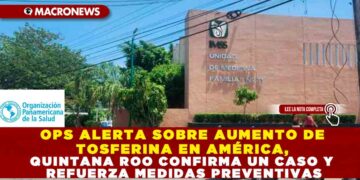 OPS ALERTA SOBRE AUMENTO DE TOSFERINA EN AMÉRICA, QUINTANA ROO CONFIRMA UN CASO Y REFUERZA MEDIDAS PREVENTIVAS