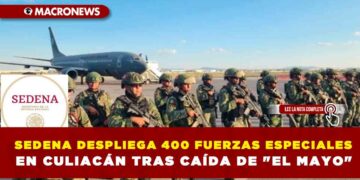 SEDENA DESPLIEGA 400 FUERZAS ESPECIALES EN CULIACÁN TRAS CAÍDA DE «EL MAYO»