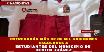ENTREGARÁN MÁS DE 86 MIL UNIFORMES ESCOLARES A ESTUDIANTES DEL MUNICIPIO DE BENITO JUÁREZ