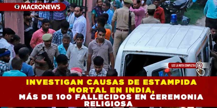 INVESTIGAN CAUSAS DE ESTAMPIDA MORTAL EN INDIA, MÁS DE 100 FALLECIDOS EN CEREMONIA RELIGIOSA