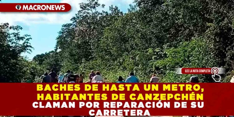 BACHES DE HASTA UN METRO, HABITANTES DE CANZEPCHÉN CLAMAN POR REPARACIÓN DE SU CARRETERA
