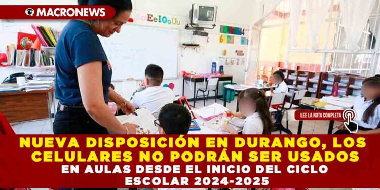 NUEVA DISPOSICIÓN EN DURANGO, LOS CELULARES NO PODRÁN SER USADOS EN AULAS DESDE EL INICIO DEL CICLO ESCOLAR 2024-2025