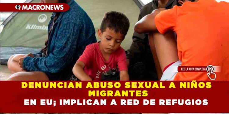 DENUNCIAN ABUSO SEXUAL A NIÑOS MIGRANTES EN EU; IMPLICAN A RED DE REFUGIOS