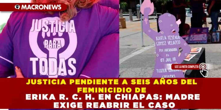 JUSTICIA PENDIENTE A SEIS AÑOS DEL FEMINICIDIO DE ERIKA  R. C. H. EN CHIAPAS: MADRE EXIGE REABRIR EL CASO