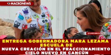 ENTREGA GOBERNADORA MARA LEZAMA ESCUELA DE CREACIÓN EN EL FRACCIONMIENTO CIELO NUEVO CANCÚN